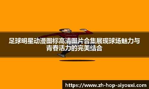 足球明星动漫图标高清图片合集展现球场魅力与青春活力的完美结合